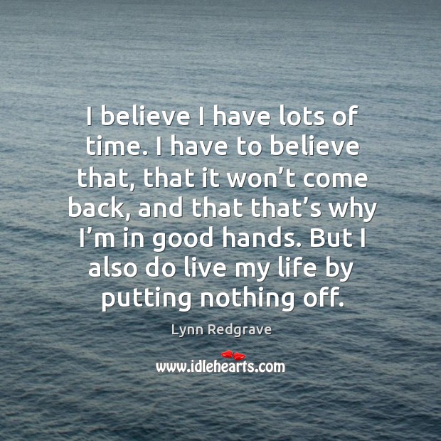 I believe I have lots of time. I have to believe that, that it won’t come back Lynn Redgrave Picture Quote