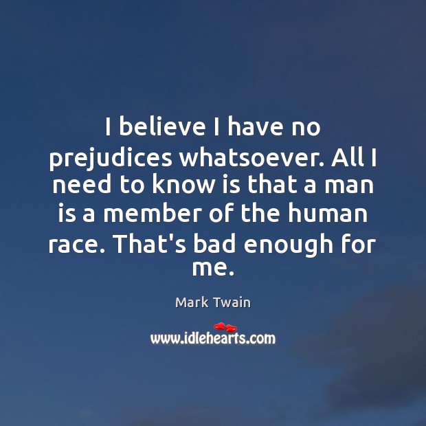 I believe I have no prejudices whatsoever. All I need to know Mark Twain Picture Quote