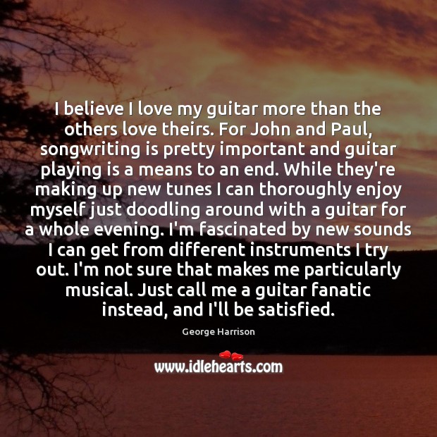 I believe I love my guitar more than the others love theirs. George Harrison Picture Quote
