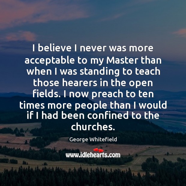 I believe I never was more acceptable to my Master than when George Whitefield Picture Quote