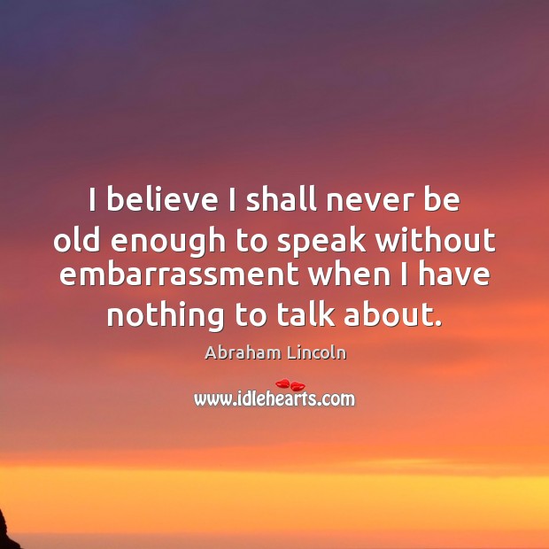 I believe I shall never be old enough to speak without embarrassment Abraham Lincoln Picture Quote