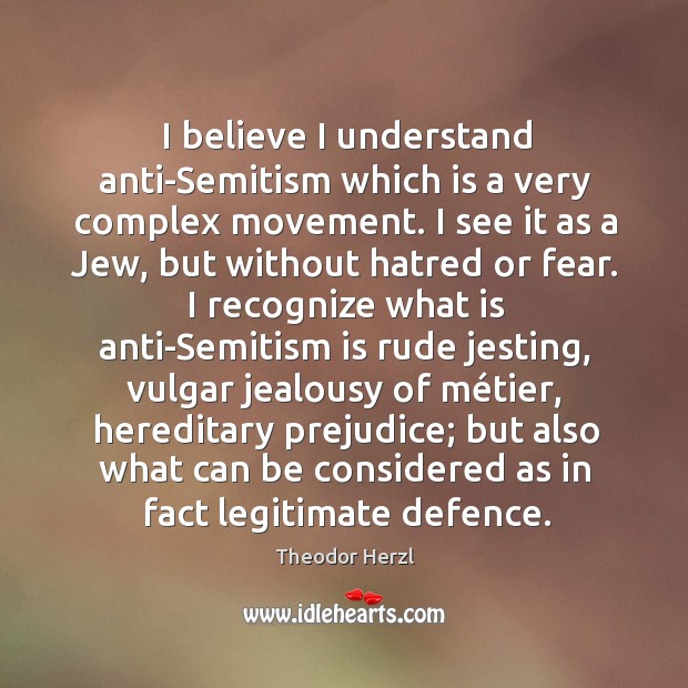 I believe I understand anti-Semitism which is a very complex movement. I Theodor Herzl Picture Quote