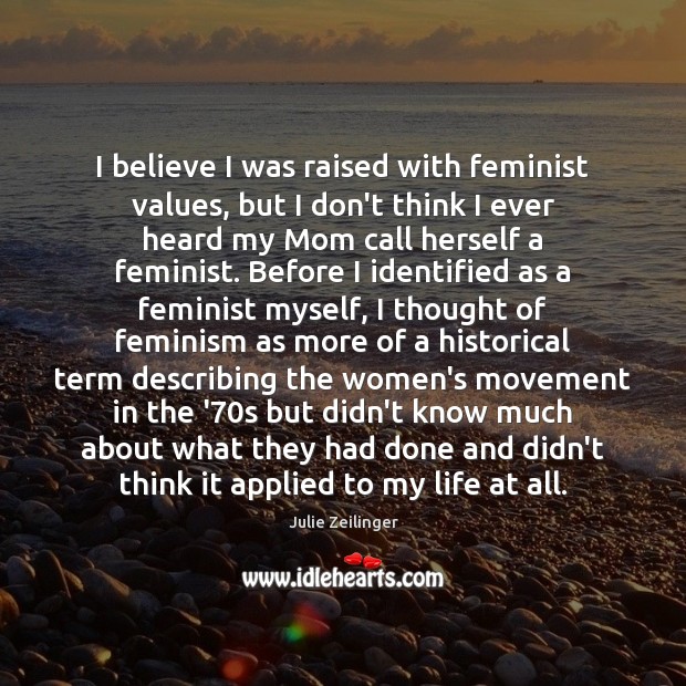 I believe I was raised with feminist values, but I don’t think Julie Zeilinger Picture Quote