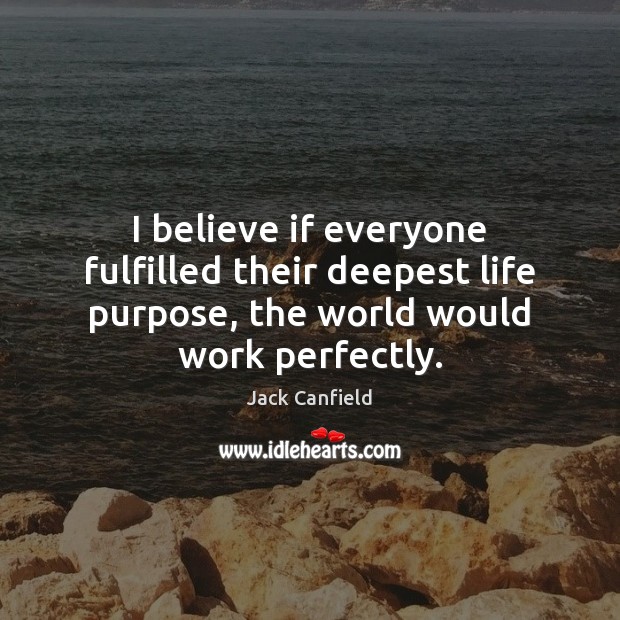 I believe if everyone fulfilled their deepest life purpose, the world would Jack Canfield Picture Quote