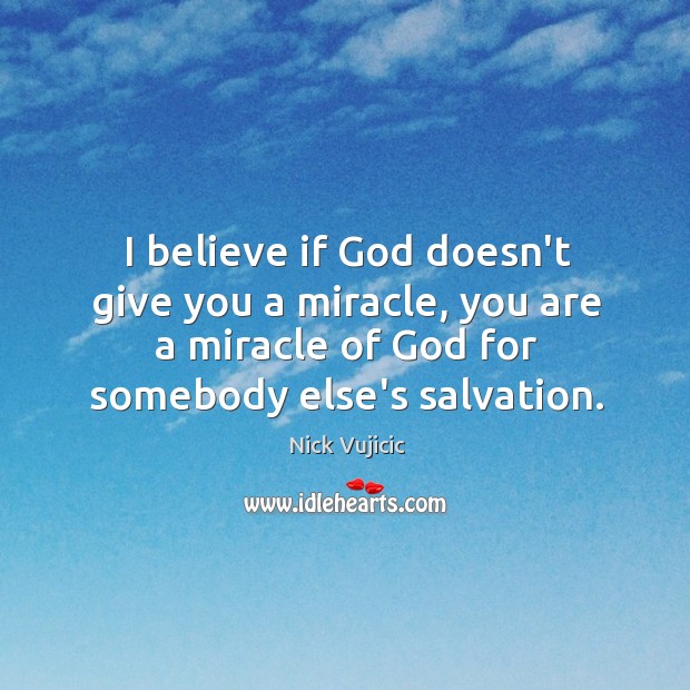 I believe if God doesn’t give you a miracle, you are a Nick Vujicic Picture Quote