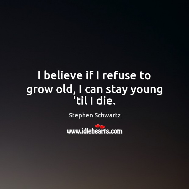 I believe if I refuse to grow old, I can stay young ’til I die. Stephen Schwartz Picture Quote