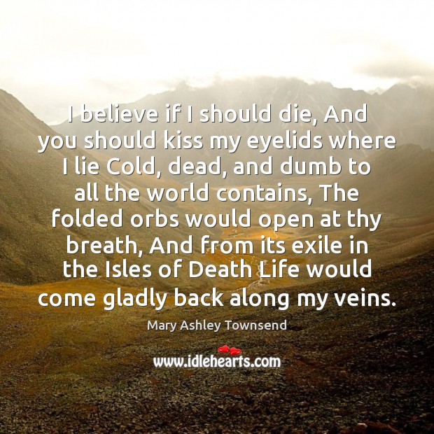I believe if I should die, And you should kiss my eyelids Mary Ashley Townsend Picture Quote