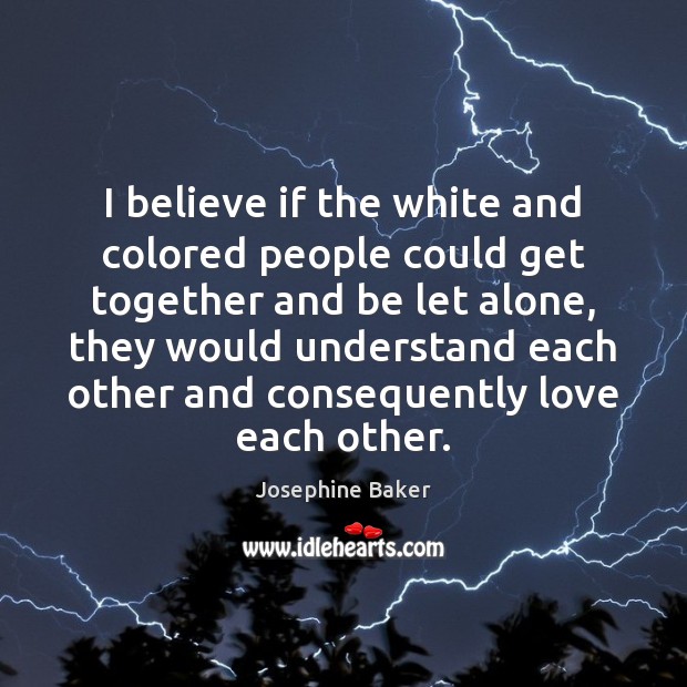 I believe if the white and colored people could get together and Josephine Baker Picture Quote