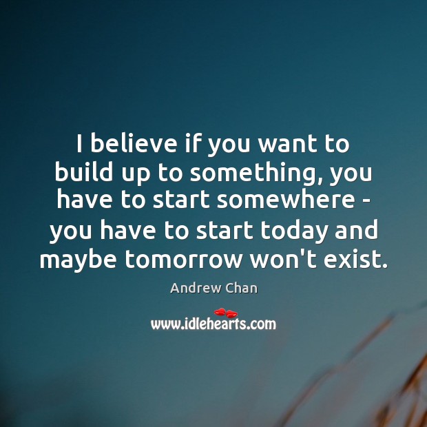 I believe if you want to build up to something, you have Andrew Chan Picture Quote