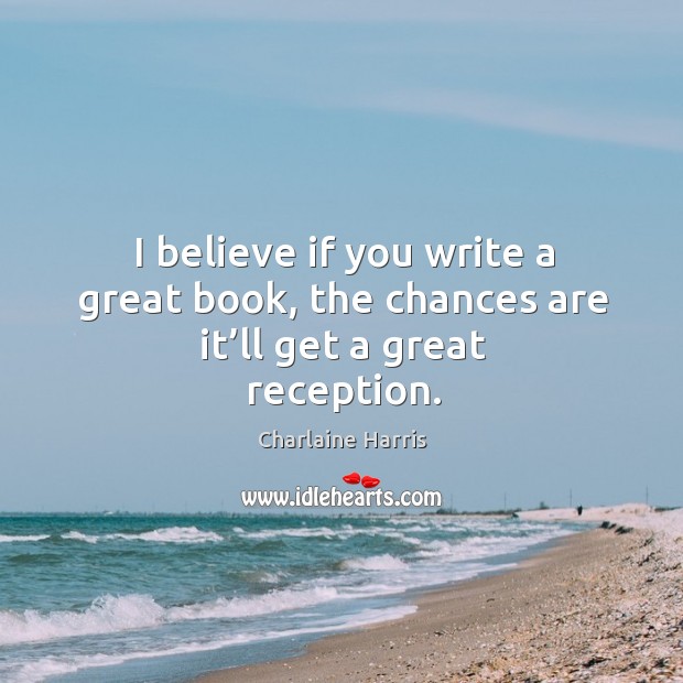 I believe if you write a great book, the chances are it’ll get a great reception. Image