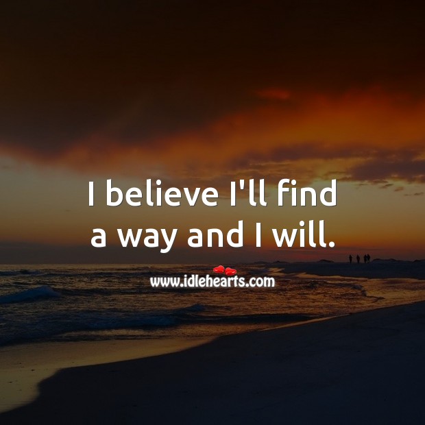 I believe I’ll find a way and I will. Image