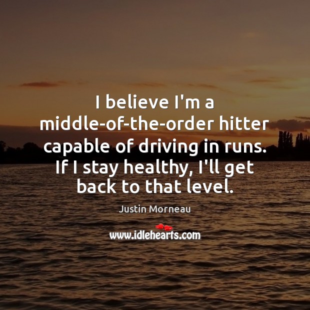 I believe I’m a middle-of-the-order hitter capable of driving in runs. If Image