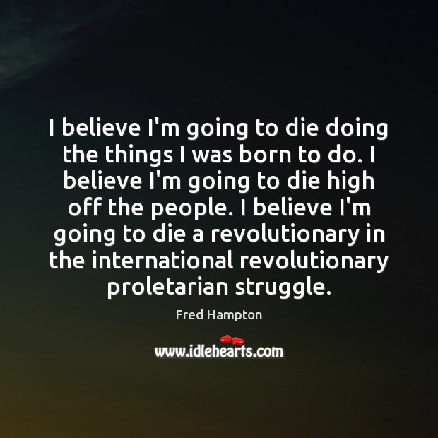 I believe I’m going to die doing the things I was born Fred Hampton Picture Quote