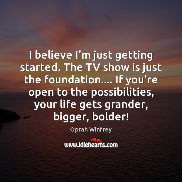 I believe I’m just getting started. The TV show is just the Oprah Winfrey Picture Quote