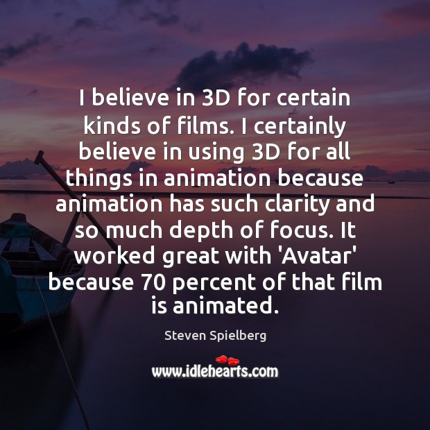 I believe in 3D for certain kinds of films. I certainly believe Steven Spielberg Picture Quote