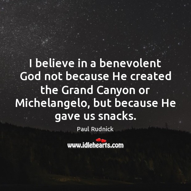 I believe in a benevolent God not because He created the Grand 