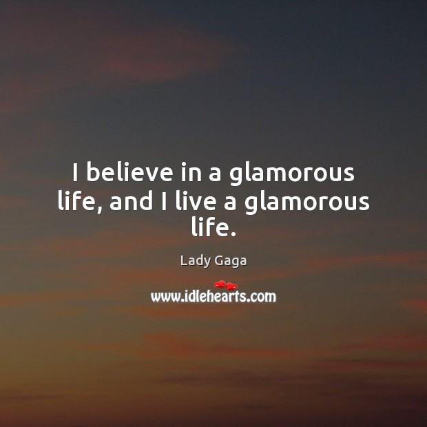 I believe in a glamorous life, and I live a glamorous life. Lady Gaga Picture Quote