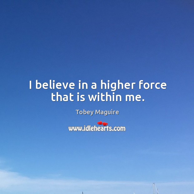 I believe in a higher force that is within me. Tobey Maguire Picture Quote