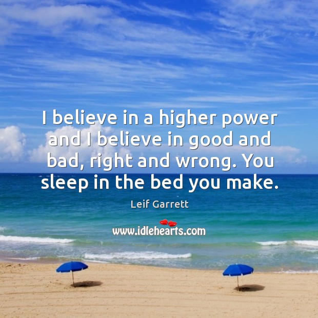 I believe in a higher power and I believe in good and bad, right and wrong. Leif Garrett Picture Quote