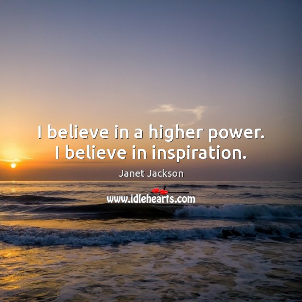 I believe in a higher power. I believe in inspiration. Janet Jackson Picture Quote