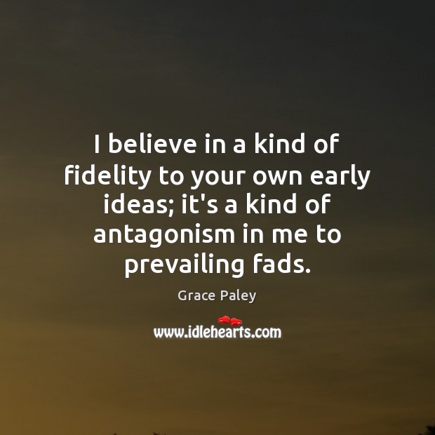 I believe in a kind of fidelity to your own early ideas; Grace Paley Picture Quote