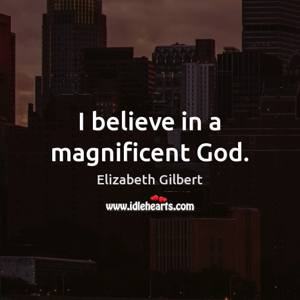 I believe in a magnificent God. Elizabeth Gilbert Picture Quote
