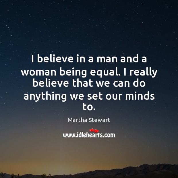 I believe in a man and a woman being equal. I really Martha Stewart Picture Quote