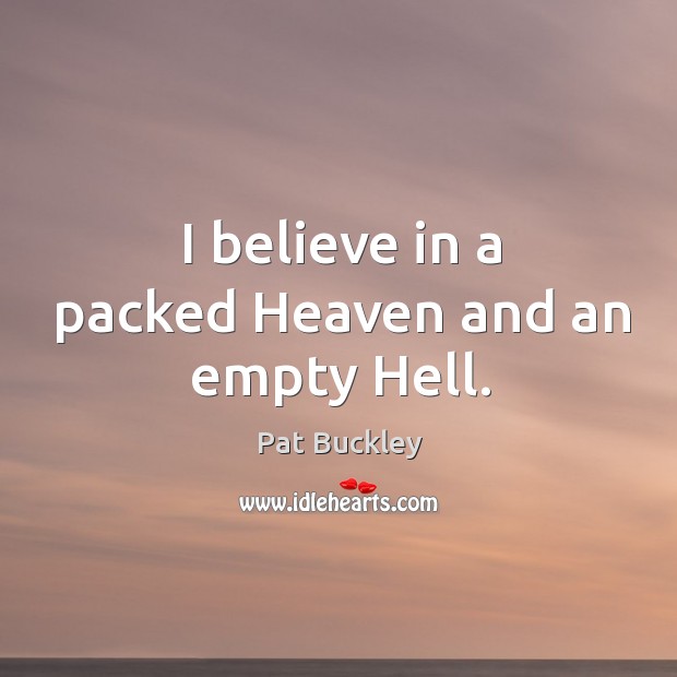 I believe in a packed heaven and an empty hell. Pat Buckley Picture Quote