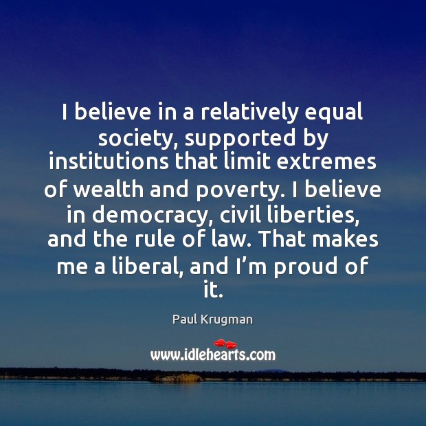 I believe in a relatively equal society, supported by institutions that limit 