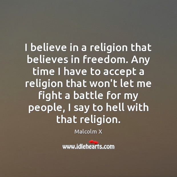 I believe in a religion that believes in freedom. Any time I Malcolm X Picture Quote