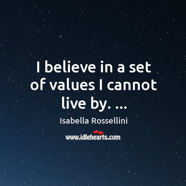 I believe in a set of values I cannot live by. … Isabella Rossellini Picture Quote