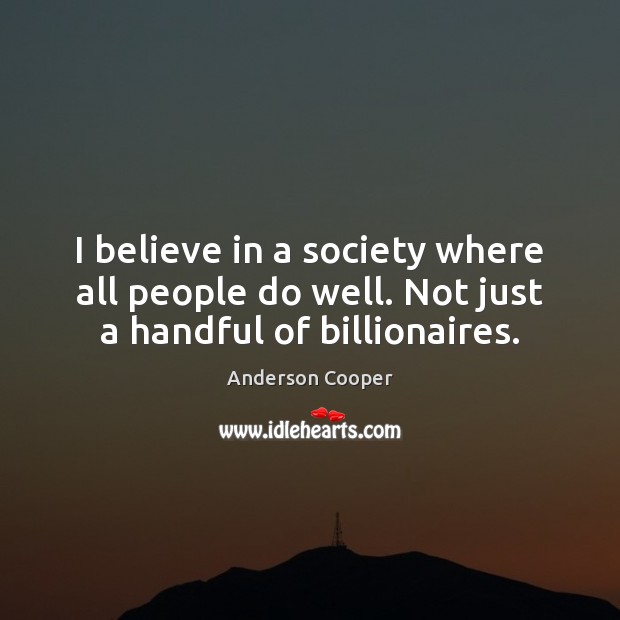 I believe in a society where all people do well. Not just a handful of billionaires. Anderson Cooper Picture Quote