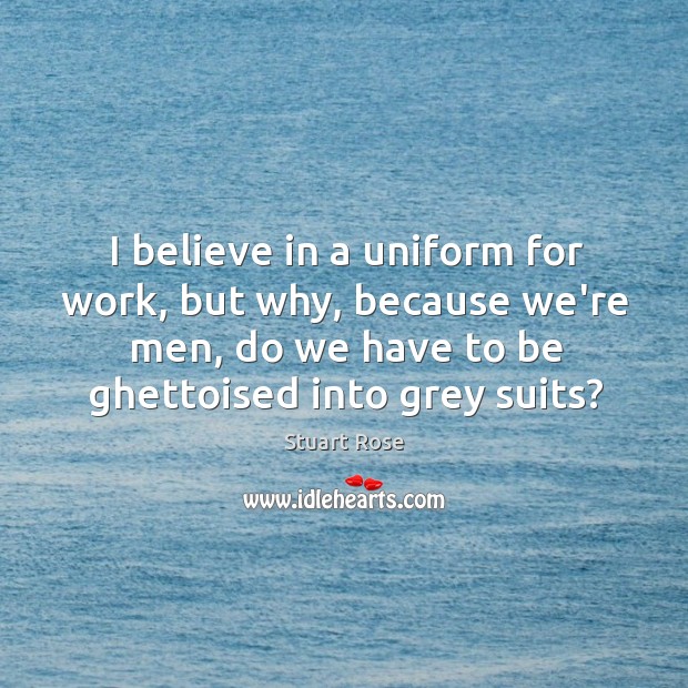 I believe in a uniform for work, but why, because we’re men, Stuart Rose Picture Quote