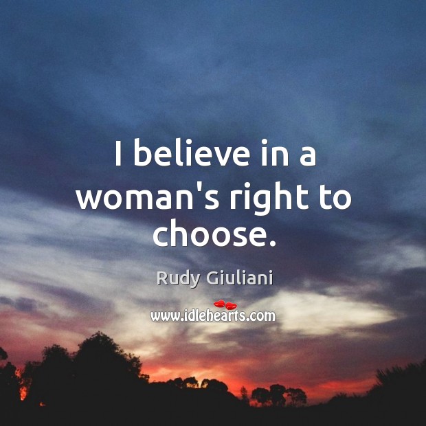 I believe in a woman’s right to choose. Rudy Giuliani Picture Quote