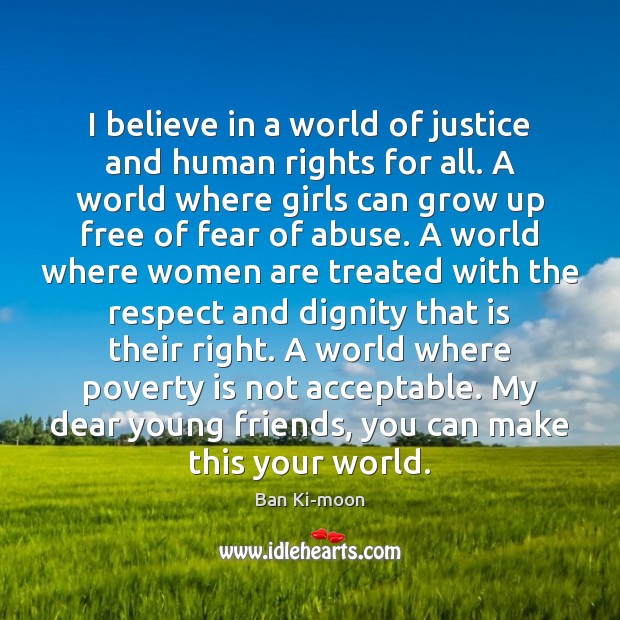 I believe in a world of justice and human rights for all. Ban Ki-moon Picture Quote