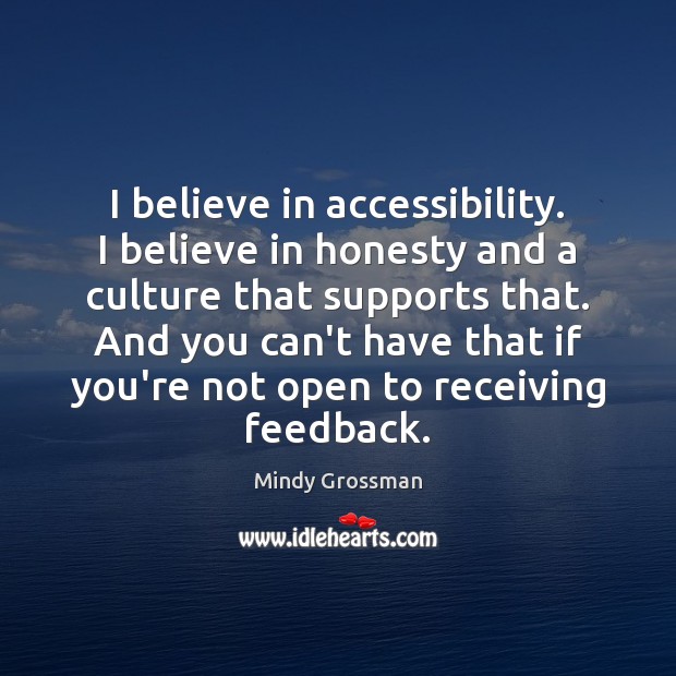 I believe in accessibility. I believe in honesty and a culture that 
