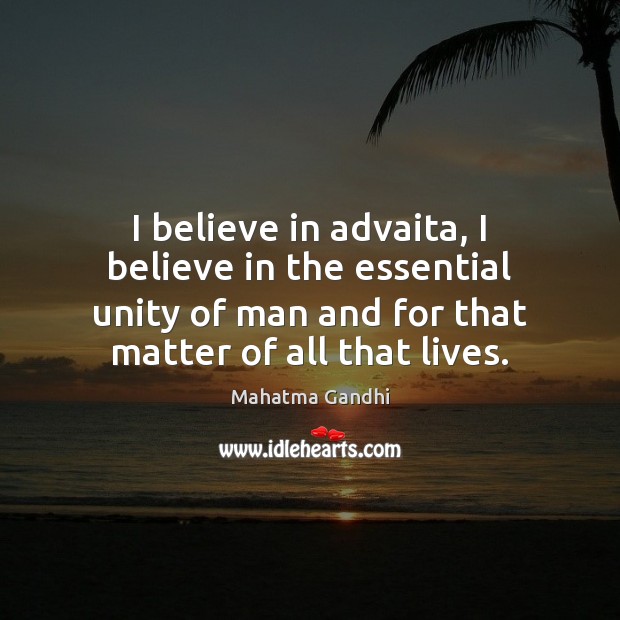 I believe in advaita, I believe in the essential unity of man Mahatma Gandhi Picture Quote