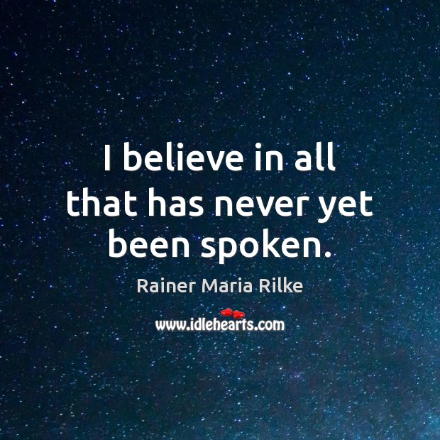 I believe in all that has never yet been spoken. Rainer Maria Rilke Picture Quote