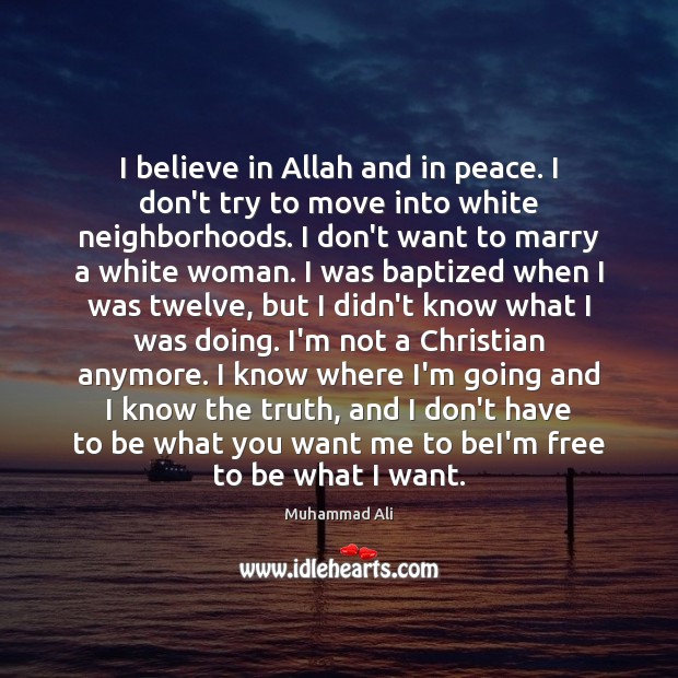I believe in Allah and in peace. I don’t try to move Muhammad Ali Picture Quote