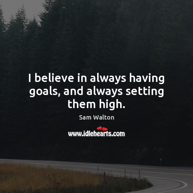 I believe in always having goals, and always setting them high. Image