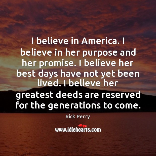 I believe in America. I believe in her purpose and her promise. Rick Perry Picture Quote