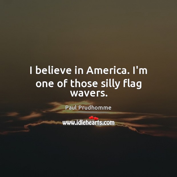 I believe in America. I’m one of those silly flag wavers. Image