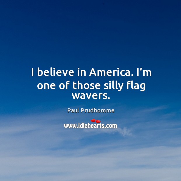 I believe in america. I’m one of those silly flag wavers. Paul Prudhomme Picture Quote