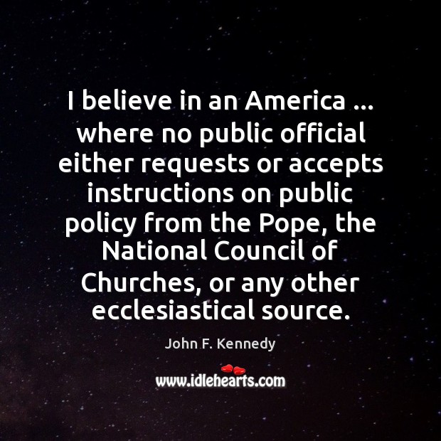 I believe in an America … where no public official either requests or John F. Kennedy Picture Quote