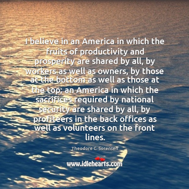 I believe in an america in which the fruits of productivity and prosperity are shared by all Theodore C. Sorensen Picture Quote