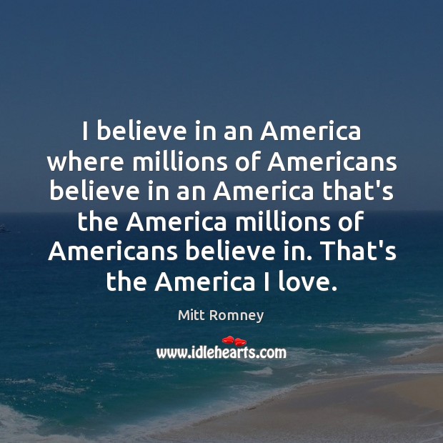 I believe in an America where millions of Americans believe in an Mitt Romney Picture Quote