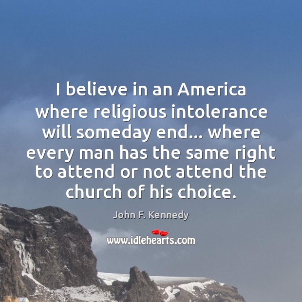 I believe in an America where religious intolerance will someday end… where John F. Kennedy Picture Quote