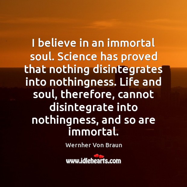 I believe in an immortal soul. Science has proved that nothing disintegrates Wernher Von Braun Picture Quote