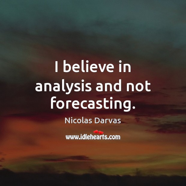 I believe in analysis and not forecasting. Nicolas Darvas Picture Quote