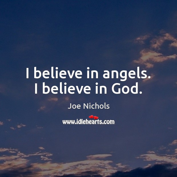 I believe in angels. I believe in God. Joe Nichols Picture Quote